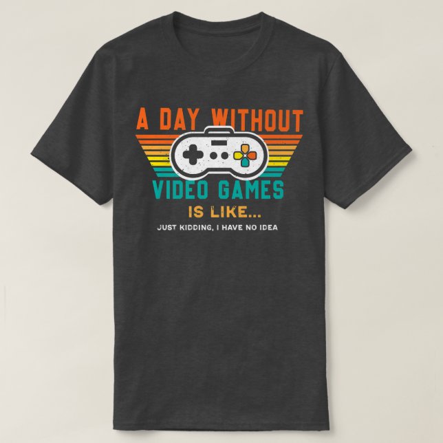A Day Without Video Games Is Like, Funny Gamer  T-Shirt (Design Front)