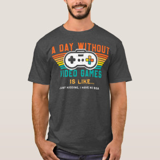 A Day Without Video Games Is Like, Funny Gamer  T-Shirt