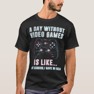 A Day Without Video Games Is Like, Funny Gamer T-Shirt