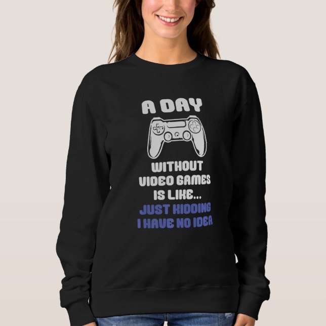 A Day Without Video Games Is Like Funny Video Game Sweatshirt (Front)