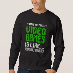 A Day Without Video Games Is Like Funny Video Game Sweatshirt