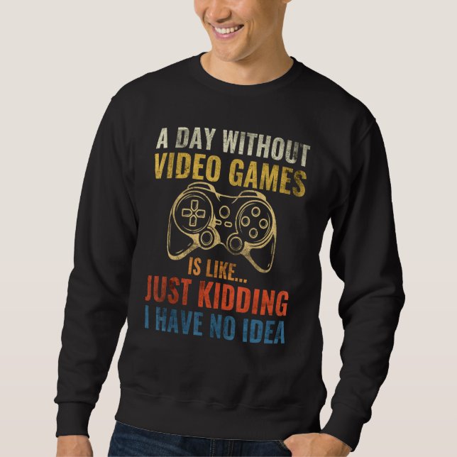 A Day Without Video Games Is Like Funny Video Game Sweatshirt (Front)