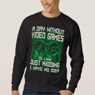 A DAY WITHOUT VIDEO GAMES IS LIKE,  GAMER, GAMING SWEATSHIRT
