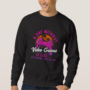 A Day Without Video Games Is Like Gaming Funny Gam Sweatshirt