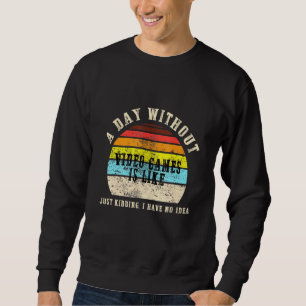 A Day Without Video Games is Like Gaming Game Game Sweatshirt