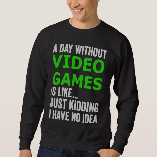 A Day Without Video Games Is Like Just Kidding Gam Sweatshirt (Front)
