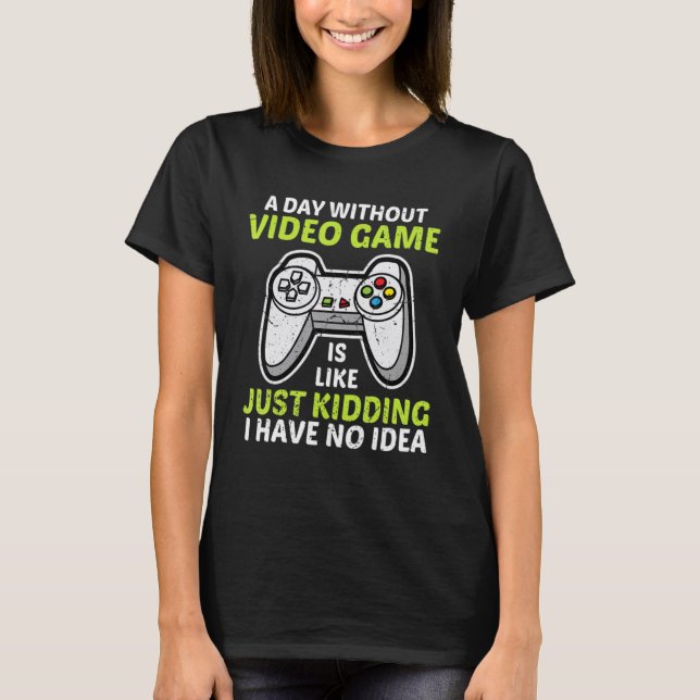 A Day Without Video Games Is Like Just Kidding Gam T-Shirt (Front)