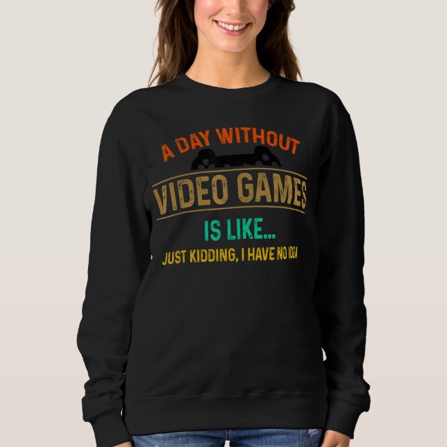 A Day Without Video Games Is Like Just Kidding Hav Sweatshirt (Front)