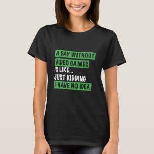 A Day Without Video Games Is like Just Kidding I h T-Shirt
