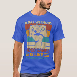 A Day Without Video Games Is Like Just Kidding T-S T-Shirt