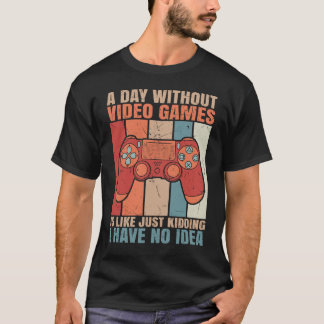 A Day Without Video Games Is Like Just Kidding T-Shirt
