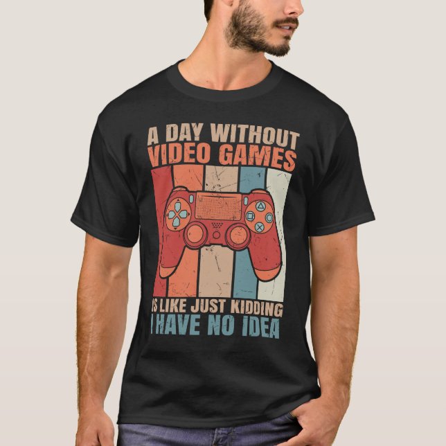 A Day Without Video Games Is Like Just Kidding T-Shirt (Front)