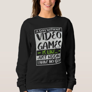 a day without video games is like kidding i really sweatshirt