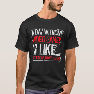 a day without video games is like kidding i really T-Shirt