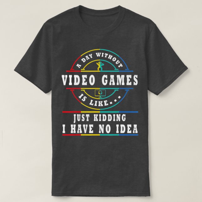 A DAY WITHOUT VIDEO GAMES IS LIKE  T-Shirt (Design Front)