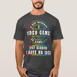 A DAY WITHOUT VIDEO GAMES IS LIKE  T-Shirt