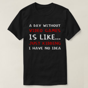 A Day Without Video Games Is Like T-Shirt