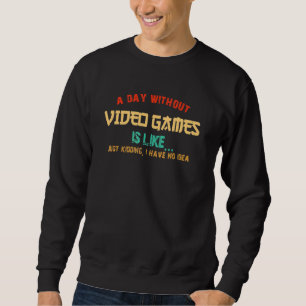 A Day Without Video Games Is Like Video Gamer Sweatshirt