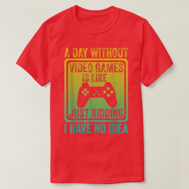 A Day Without Video Games Is Like, video gamer's l T-Shirt (Design Front)