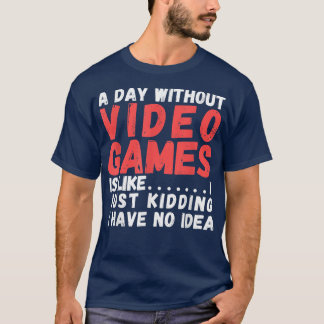 A Day Without Video Games Is Like, video gamer's l T-Shirt