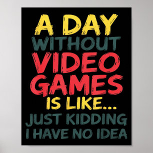 A Day Without Video Games Just Kidding No Idea Gam Poster