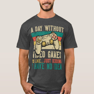 A Day Without Video Games's Like Just Kidding I Ha T-Shirt