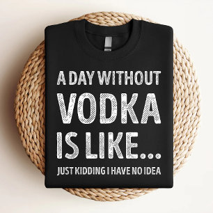 A Day Without Vodka Is Like Funny Vodka Lover T-Shirt