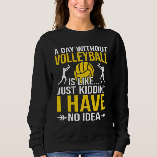 A Day Without Volleyball Is Like Just Kidding  Vol Sweatshirt