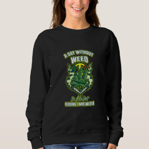 A Day Without Weed Is Like Just Kidding I Have No  Sweatshirt