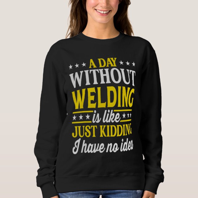 A Day Without Welding  Welder 1 Sweatshirt (Front)
