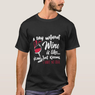 A Day Without Wine Is Like Just Kidding Drinker'S  T-Shirt
