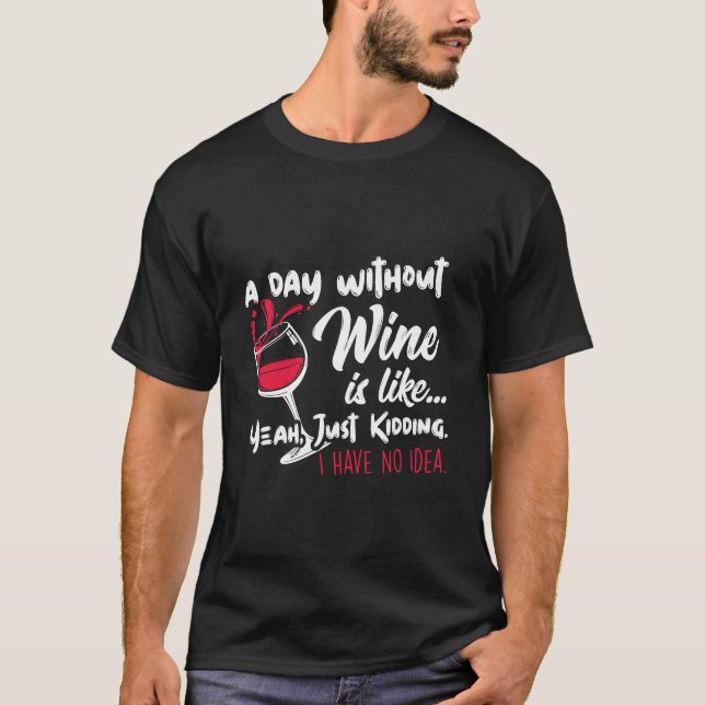 A Day Without Wine Is Like Just Kidding Drinker'S  T-Shirt (Front)
