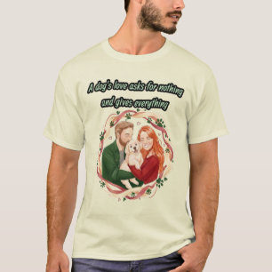 A dog's love asks for nothing and gives everything T-Shirt