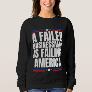 A Failed Businessman is Failing America Anti Conse Sweatshirt