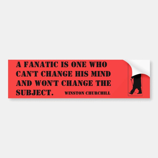 A fanatic is one who can't change his mind and ... bumper sticker (Front)