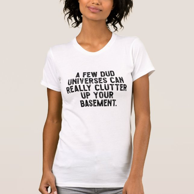 A few dud universes can really clutter up your bas T-Shirt (Front)