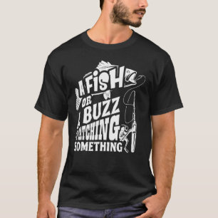 A Fish Or A Buzz I M Catching Something Fishing T-Shirt