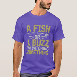 A Fish Or A Buzz I'm Catching Something Fishing Fi T-Shirt