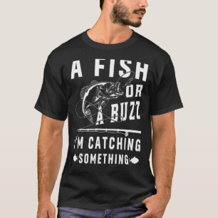 A Fish Or A Buzz I'm Catching Something Fishing Me T-Shirt