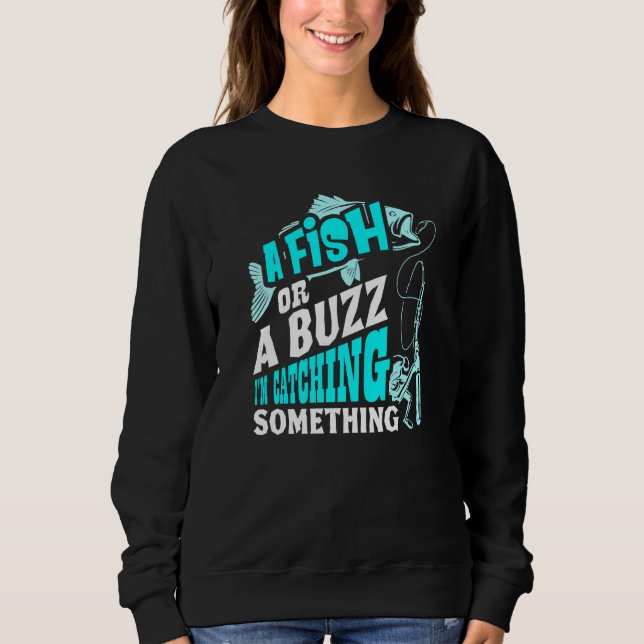 A Fish Or A Buzz Im Catching Something Fishing Sweatshirt (Front)