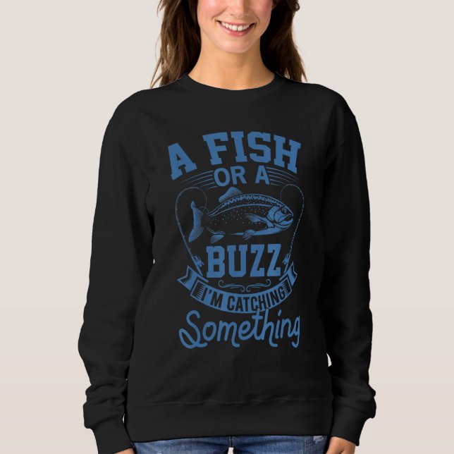 A Fish Or A Buzz I'm Catching Something Fishing Sweatshirt (Front)