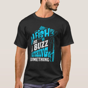 A Fish Or A Buzz I'm Catching Something Fishing T-Shirt