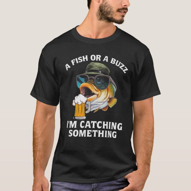 A Fish Or A Buzz I'm Catching Something  T-Shirt (Front)