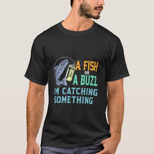 A Fish Or A Buzz I'm Catching Something T-Shirt (Front)
