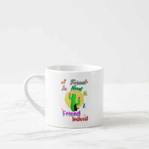 A Friend In Need Is A Friend Indeed Espresso Cup