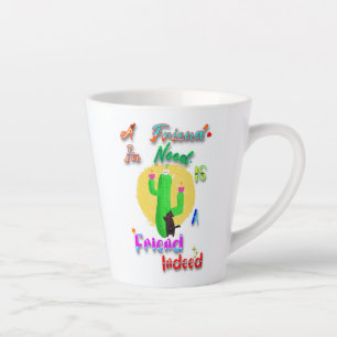 A Friend In Need Is A Friend Indeed Latte Mug