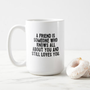 A friend is someone who knows all about you and st coffee mug