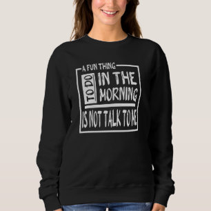 A Fun Thing To Do In The Morning Is Not Talk To Me Sweatshirt