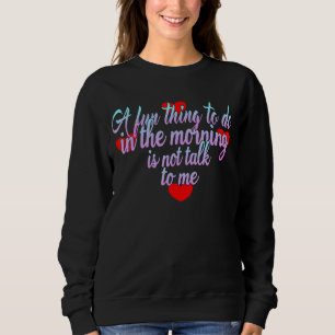 A Fun Thing To Do In The Morning Is Not Talk To Me Sweatshirt