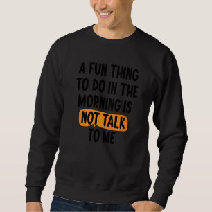 A Fun Thing To Do In The Morning Is Not Talk To Me Sweatshirt